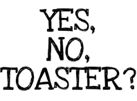 Yes, no, toaster?